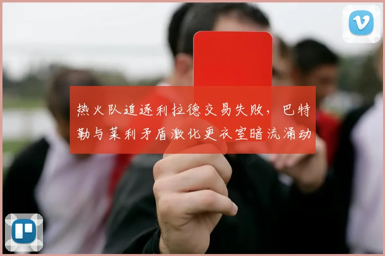热火队追逐利拉德交易失败，巴特勒与莱利矛盾激化更衣室暗流涌动