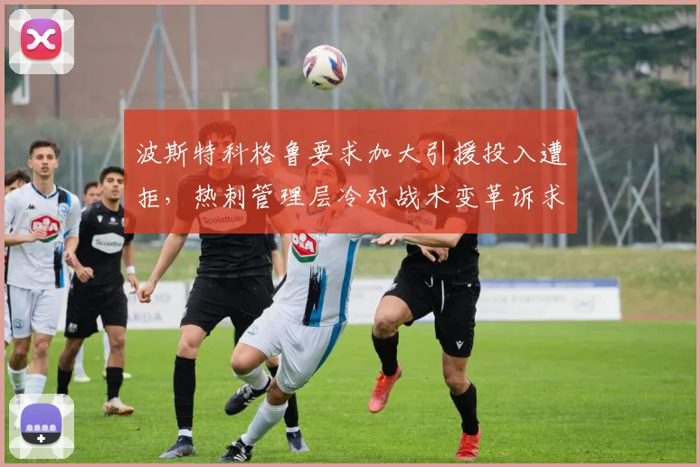 波斯特科格鲁要求加大引援投入遭拒，热刺管理层冷对战术变革诉求？