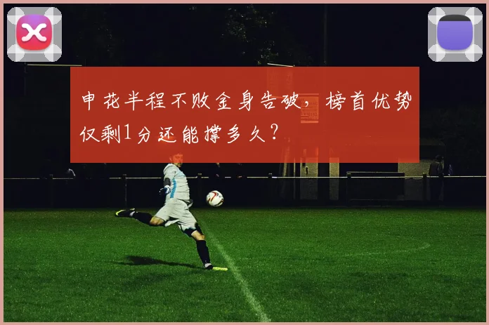 申花半程不败金身告破,榜首优势仅剩1分还能撑多久?